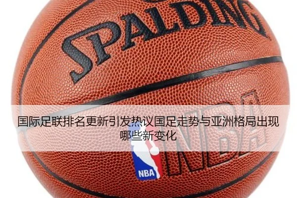 国际足联排名更新引发热议国足走势与亚洲格局出现哪些新变化